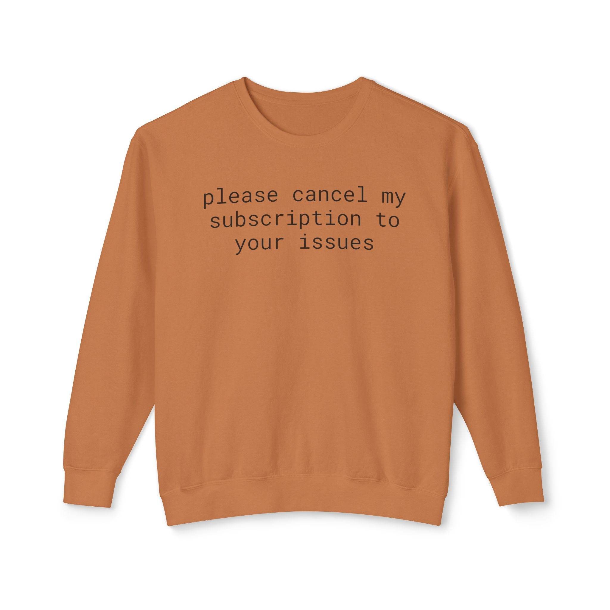 Printify burnt orange crewneck with black text reading please cancel my subscription to your issues eco-friendly funny sweatshirt
