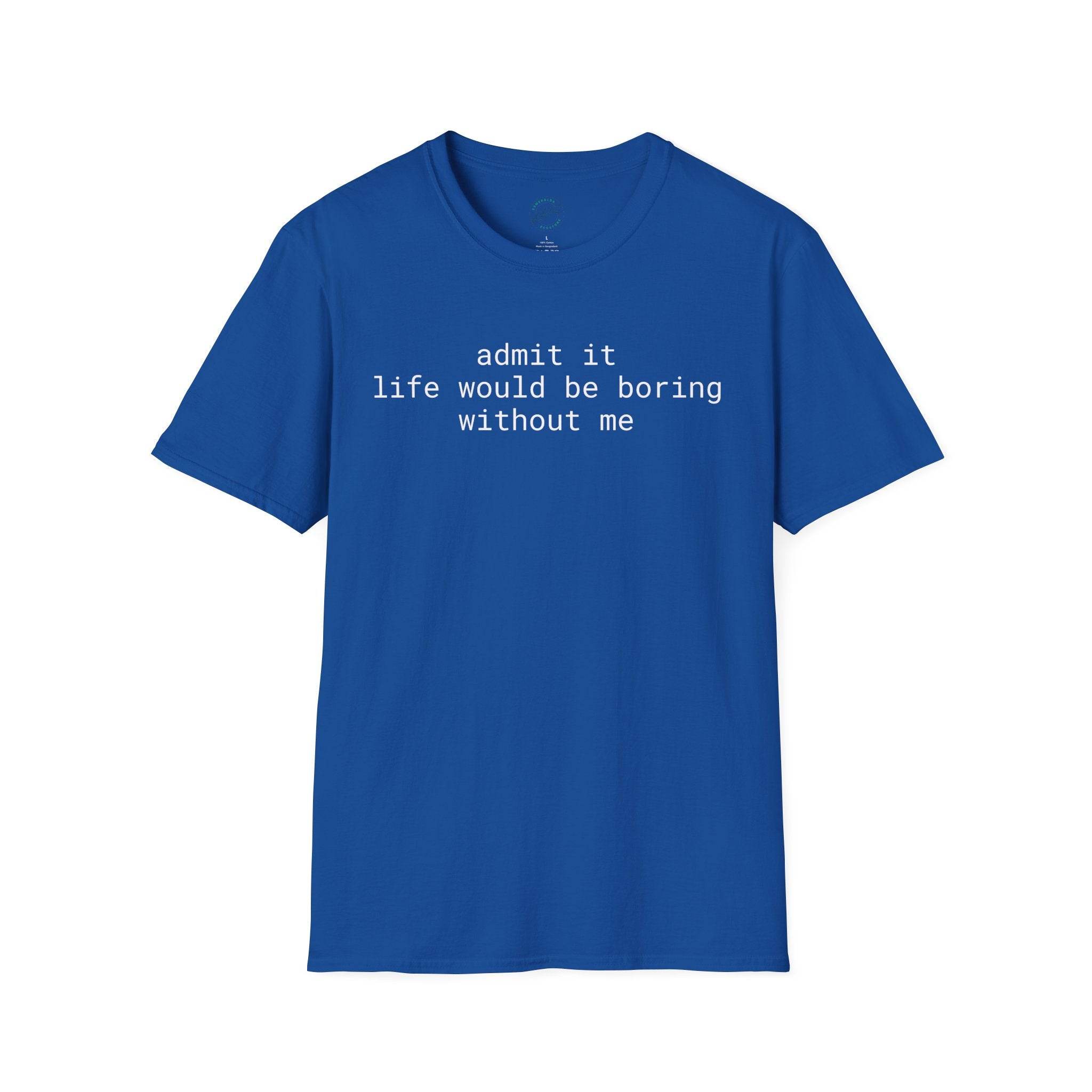 Printify blue t shirt with white text admit it life would be boring without me eco-friendly playful quote t-shirt