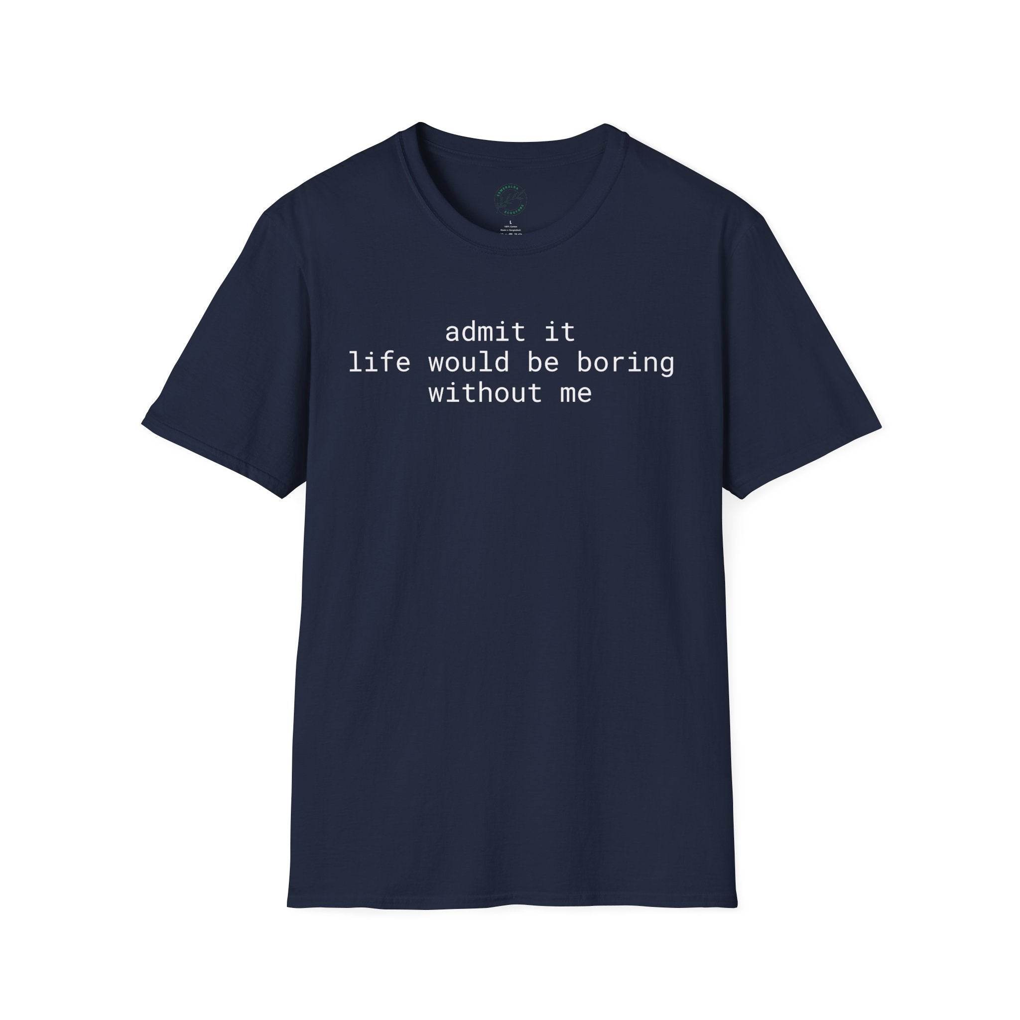 Printify navy t-shirt with white text reading admit it life would be boring without me eco-friendly playful quote t-shirt