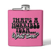 Pink funny stainless steel flask with black and white text saying Thats a horrible idea What time